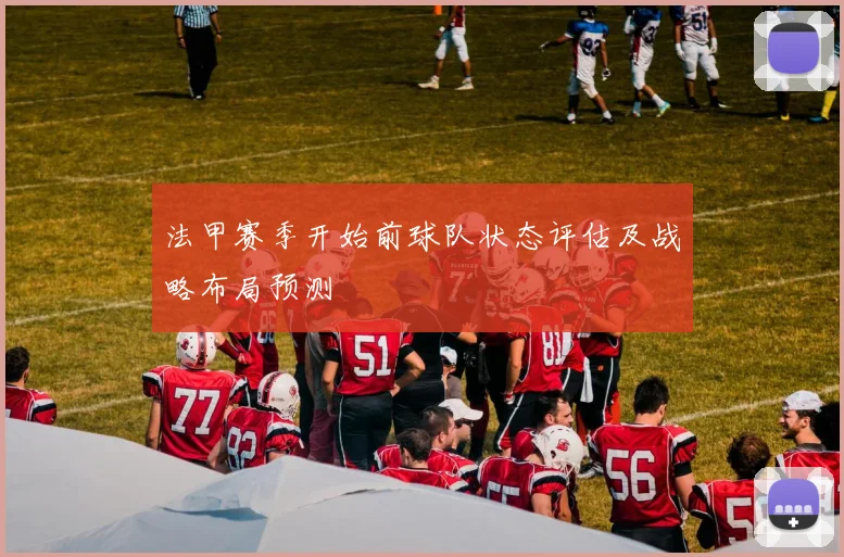 法甲赛季开始前球队状态评估及战略布局预测