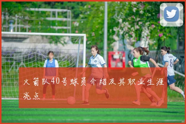 火箭队40号球员介绍及其职业生涯亮点