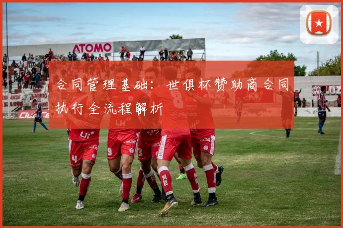 合同管理基础：世俱杯赞助商合同执行全流程解析