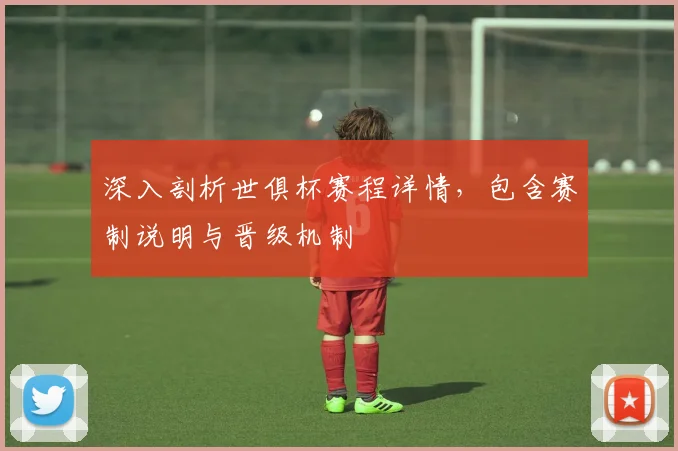 深入剖析世俱杯赛程详情，包含赛制说明与晋级机制