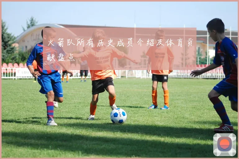 火箭队所有历史成员介绍及体育贡献盘点