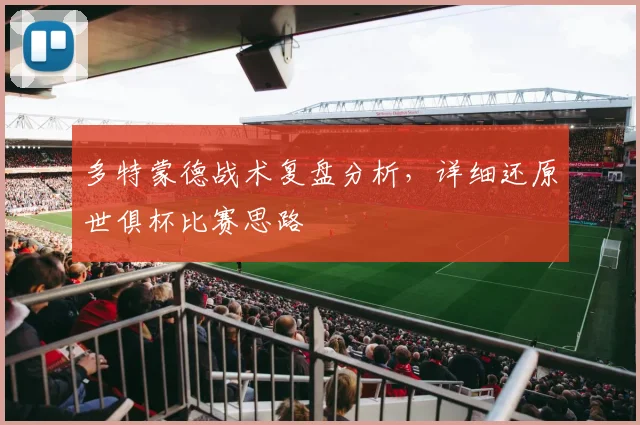 多特蒙德战术复盘分析，详细还原世俱杯比赛思路