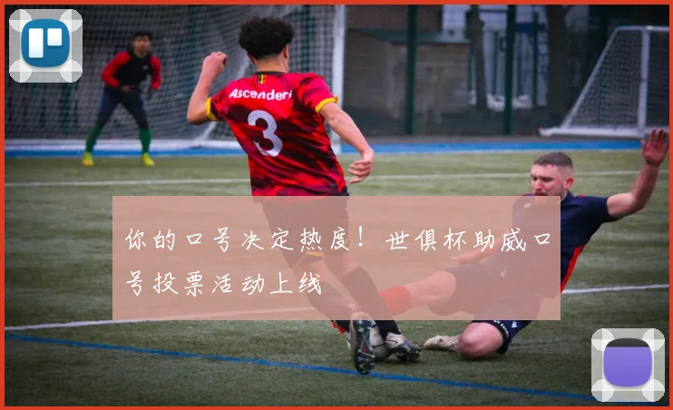 你的口号决定热度！世俱杯助威口号投票活动上线