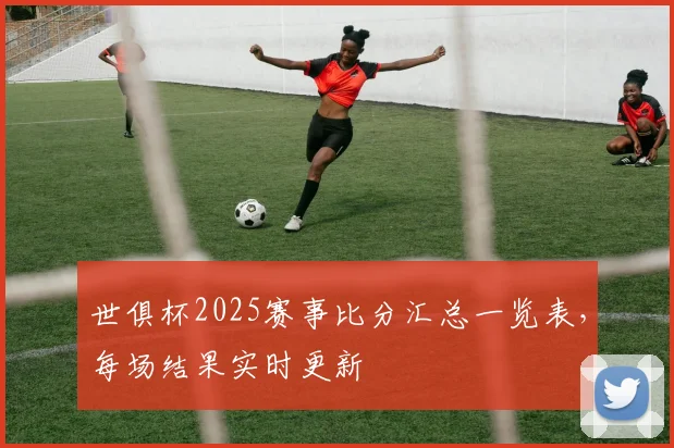 世俱杯2025赛事比分汇总一览表，每场结果实时更新