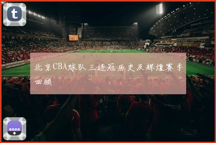 北京CBA球队三连冠历史及辉煌赛季回顾
