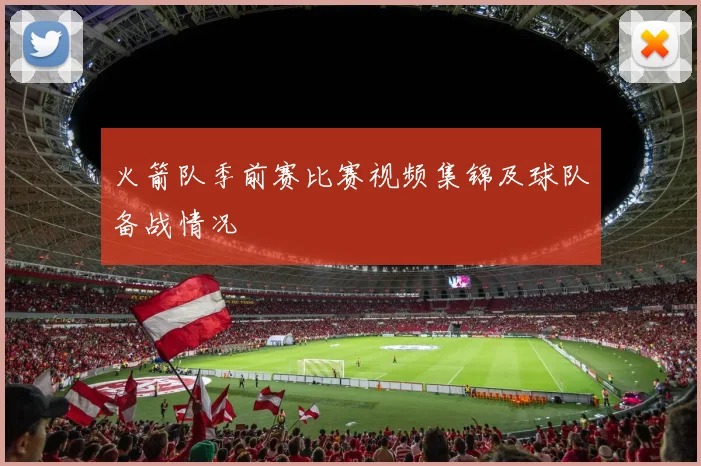 火箭队季前赛比赛视频集锦及球队备战情况
